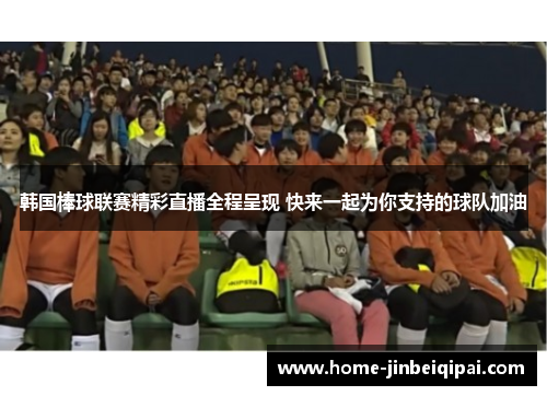 韩国棒球联赛精彩直播全程呈现 快来一起为你支持的球队加油 韩国棒球联赛精彩直播全程呈现 快来一起为你支持的球队加油